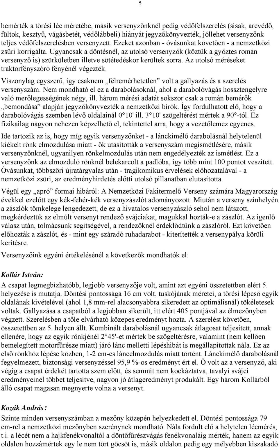 Ugyancsak a döntésnél, az utolsó versenyzők (köztük a győztes román versenyző is) szürkületben illetve sötétedéskor kerültek sorra. Az utolsó méréseket traktorfényszóró fényénél végezték.