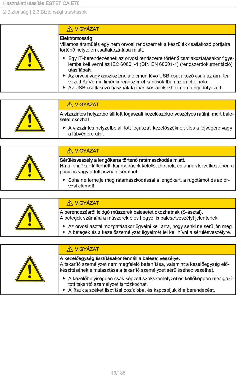 Az orvosi vagy asszisztencia elemen lévő USB-csatlakozó csak az arra tervezett KaVo multimédia rendszerrel kapcsolatban üzemeltethető. Az USB-csatlakozó használata más készülékekhez nem engedélyezett.