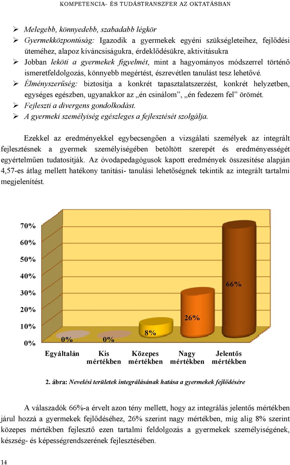 Élményszerűség: biztosítja a konkrét tapasztalatszerzést, konkrét helyzetben, egységes egészben, ugyanakkor az én csinálom, én fedezem fel örömét. Fejleszti a divergens gondolkodást.