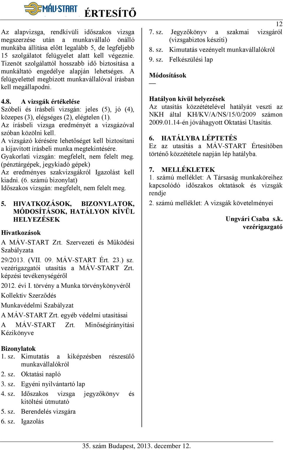 A vizsgák értékelése Szóbeli és írásbeli vizsgán: jeles (5), jó (4), közepes (3), elégséges (2), elégtelen (1). Az írásbeli vizsga eredményét a vizsgázóval szóban közölni kell.