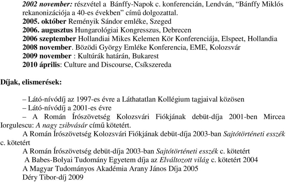 Bözödi György Emléke Konferencia, EME, Kolozsvár 2009 november : Kultúrák határán, Bukarest 2010 április: Culture and Discourse, Csíkszereda Díjak, elismerések: Látó-nívódíj az 1997-es évre a