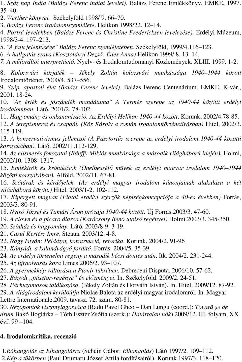 6. A hallgatás szava (Kosztolányi Dezső: Édes Anna) Helikon 1999/ 8. 13 14. 7. A műfordítói interpretáció. Nyelv- és Irodalomtudományi Közlemények. XLIII. 1999. 1-2. 8. Kolozsvári közjáték Jékely Zoltán kolozsvári munkássága 1940 1944 között Irodalomtörténet, 2000/4.