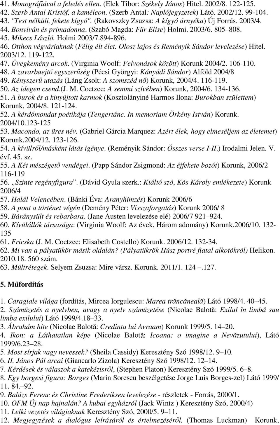 894-896. 46. Otthon végváriaknak (Félig élt élet. Olosz lajos és Reményik Sándor levelezése) Hitel. 2003/12. 119-122. 47. Üvegkemény arcok. (Virginia Woolf: Felvonások között) Korunk 2004/2. 106-110.