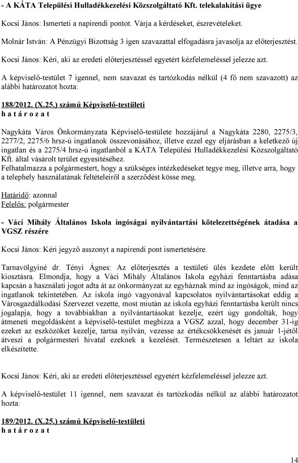 A képviselő-testület 7 igennel, nem szavazat és tartózkodás nélkül (4 fő nem szavazott) az alábbi határozatot hozta: 188/2012. (X.25.