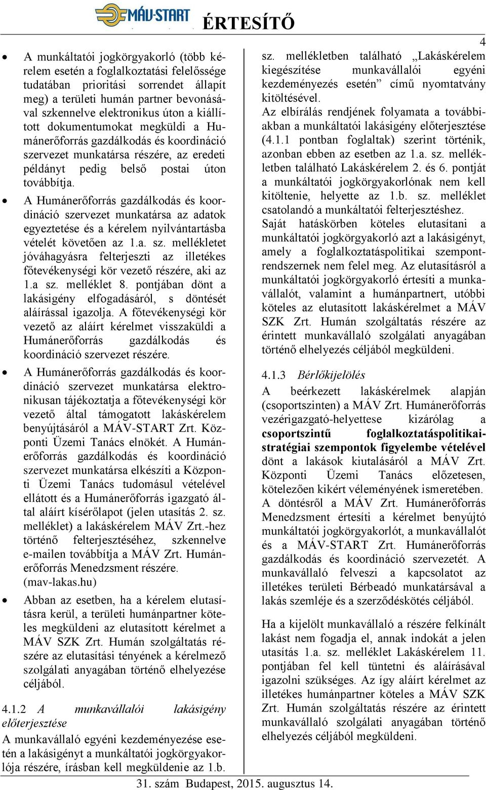 A Humánerőforrás gazdálkodás és koordináció szervezet munkatársa az adatok egyeztetése és a kérelem nyilvántartásba vételét követően az 1.a. sz. mellékletet jóváhagyásra felterjeszti az illetékes főtevékenységi kör vezető részére, aki az 1.