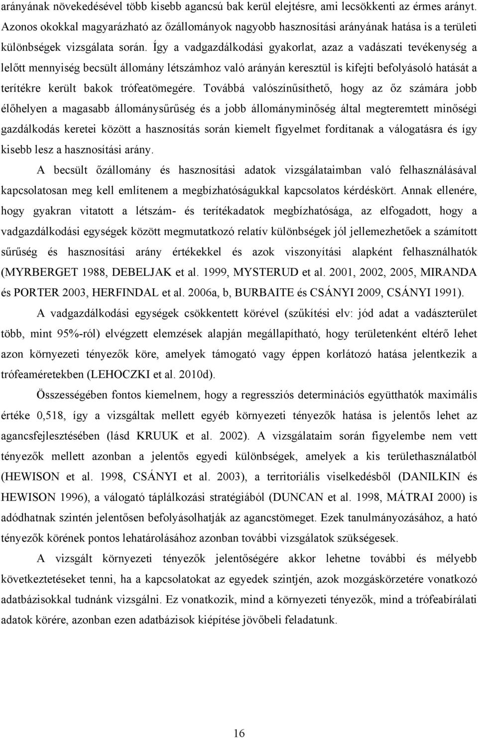 Így a vadgazdálkodási gyakorlat, azaz a vadászati tevékenység a lelőtt mennyiség becsült állomány létszámhoz való arányán keresztül is kifejti befolyásoló hatását a terítékre került bakok