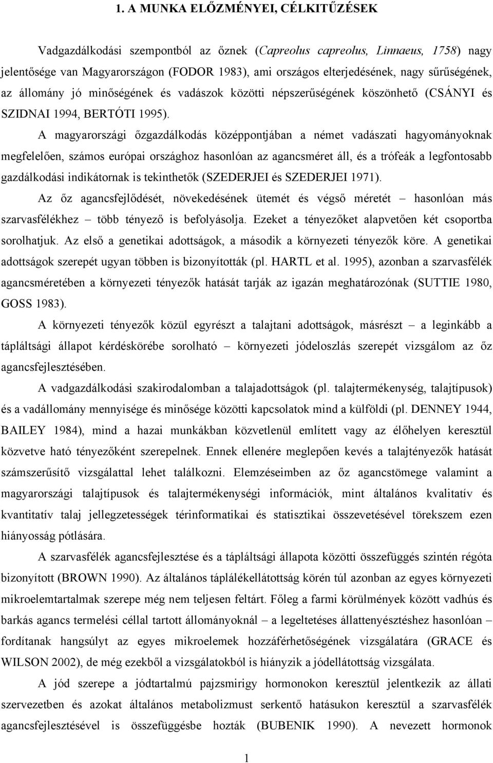 A magyarországi őzgazdálkodás középpontjában a német vadászati hagyományoknak megfelelően, számos európai országhoz hasonlóan az agancsméret áll, és a trófeák a legfontosabb gazdálkodási indikátornak