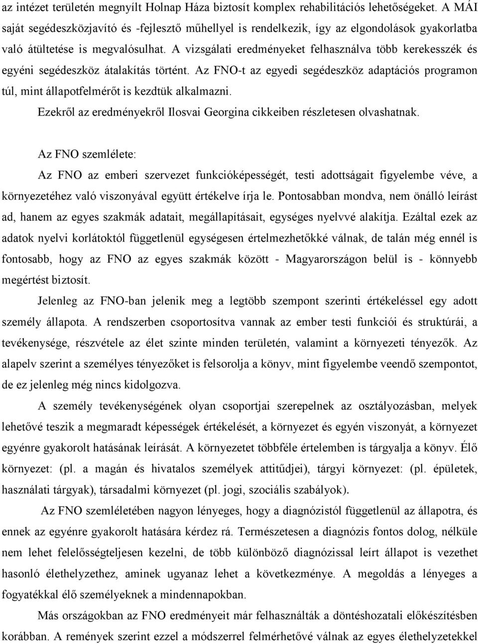 A vizsgálati eredményeket felhasználva több kerekesszék és egyéni segédeszköz átalakítás történt. Az FNO-t az egyedi segédeszköz adaptációs programon túl, mint állapotfelmérőt is kezdtük alkalmazni.