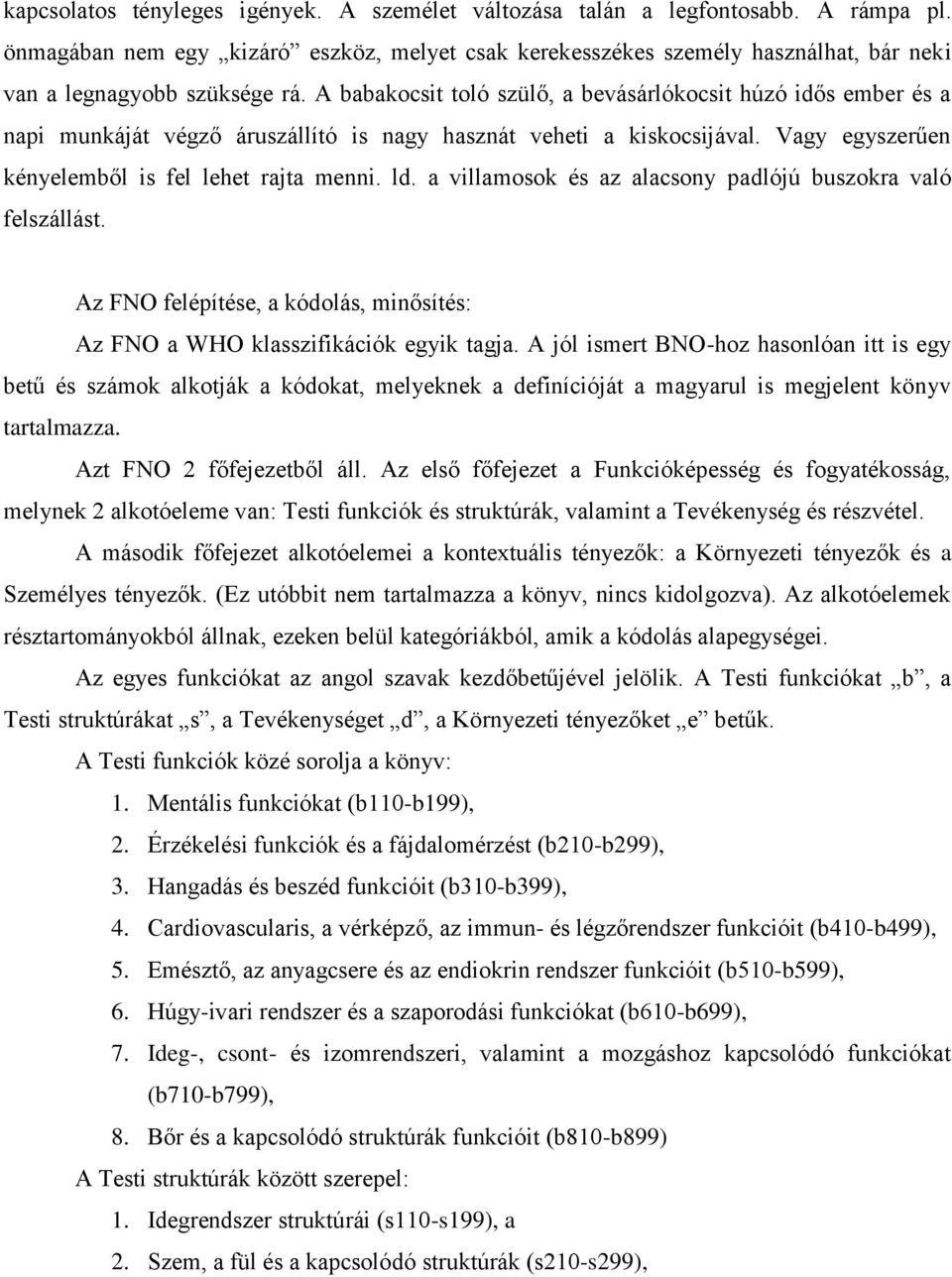 A babakocsit toló szülő, a bevásárlókocsit húzó idős ember és a napi munkáját végző áruszállító is nagy hasznát veheti a kiskocsijával. Vagy egyszerűen kényelemből is fel lehet rajta menni. ld.