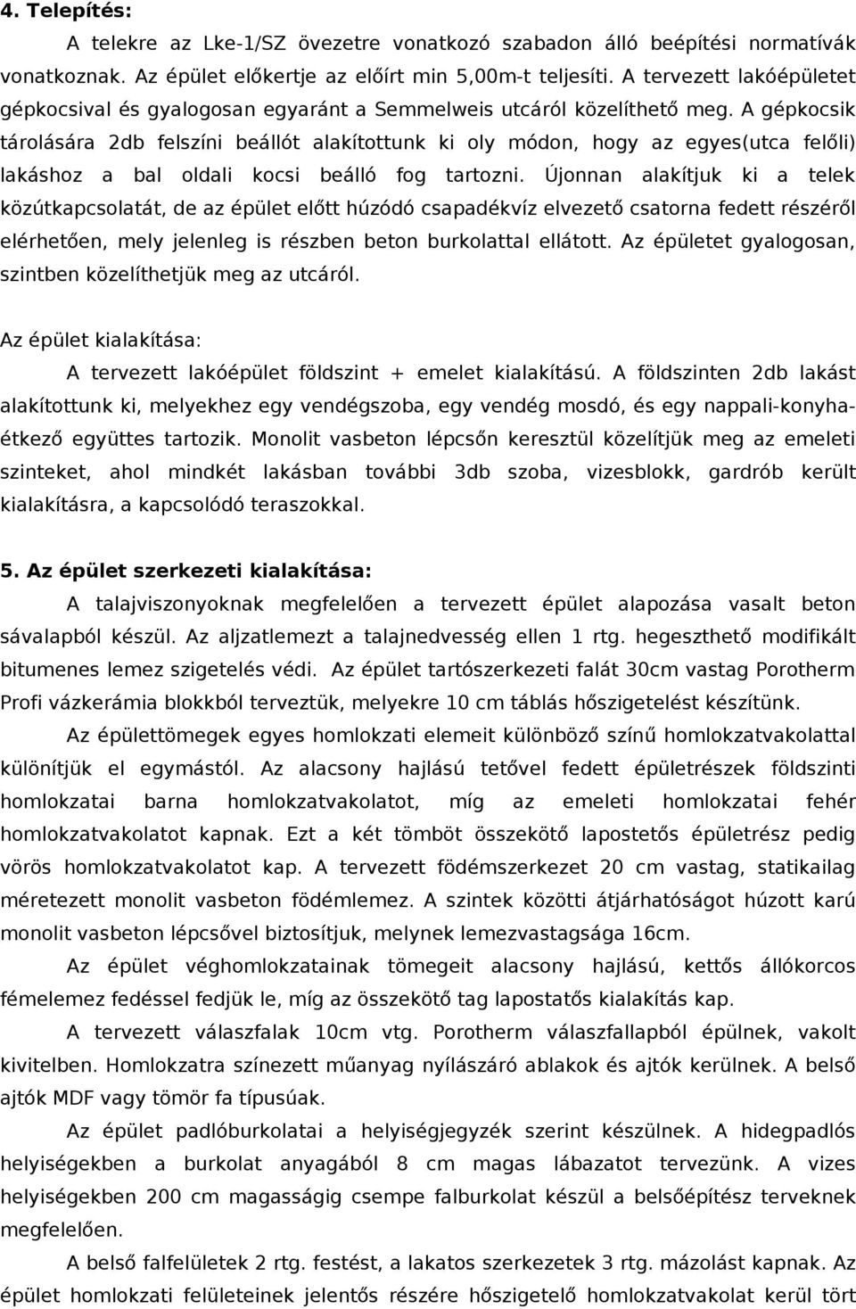 A gépkocsik tárolására 2db felszíni beállót alakítottunk ki oly módon, hogy az egyes(utca felőli) lakáshoz a bal oldali kocsi beálló fog tartozni.