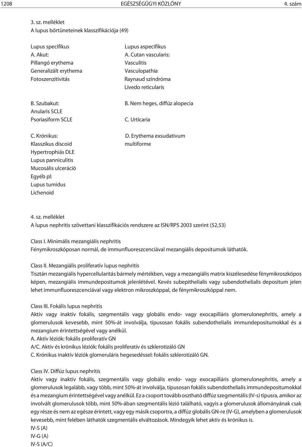 Nem heges, diffúz alopecia Anularis SCLE Psoriasiform SCLE C. Urticaria C. Krónikus: D.