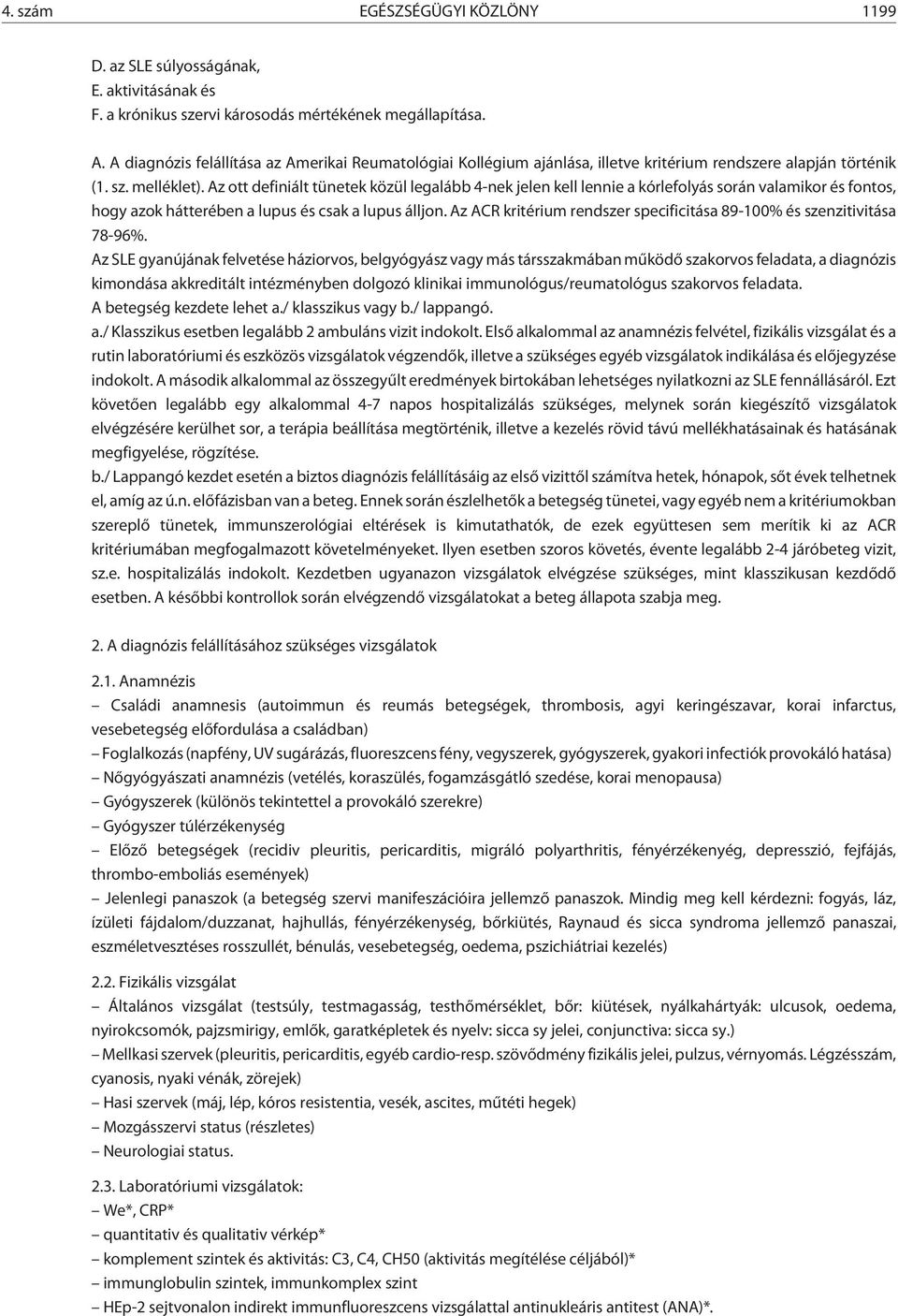 Az ott definiált tünetek közül legalább 4-nek jelen kell lennie a kórlefolyás során valamikor és fontos, hogy azok hátterében a lupus és csak a lupus álljon.