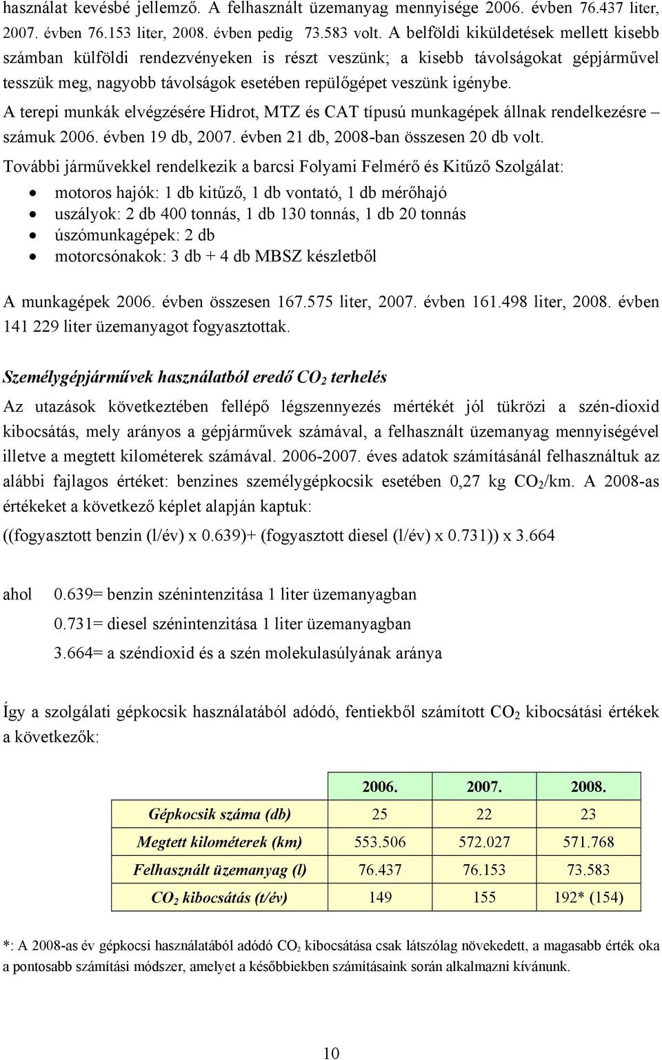 A terepi munkák elvégzésére Hidrot, MTZ és CAT típusú munkagépek állnak rendelkezésre számuk 2006. évben 19 db, 2007. évben 21 db, 2008-ban összesen 20 db volt.