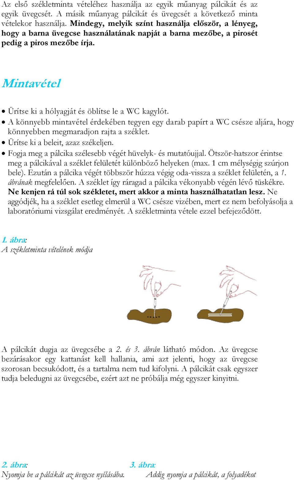 Mintavétel Ürítse ki a hólyagját és öblítse le a WC kagylót. A könnyebb mintavétel érdekében tegyen egy darab papírt a WC csésze aljára, hogy könnyebben megmaradjon rajta a széklet.