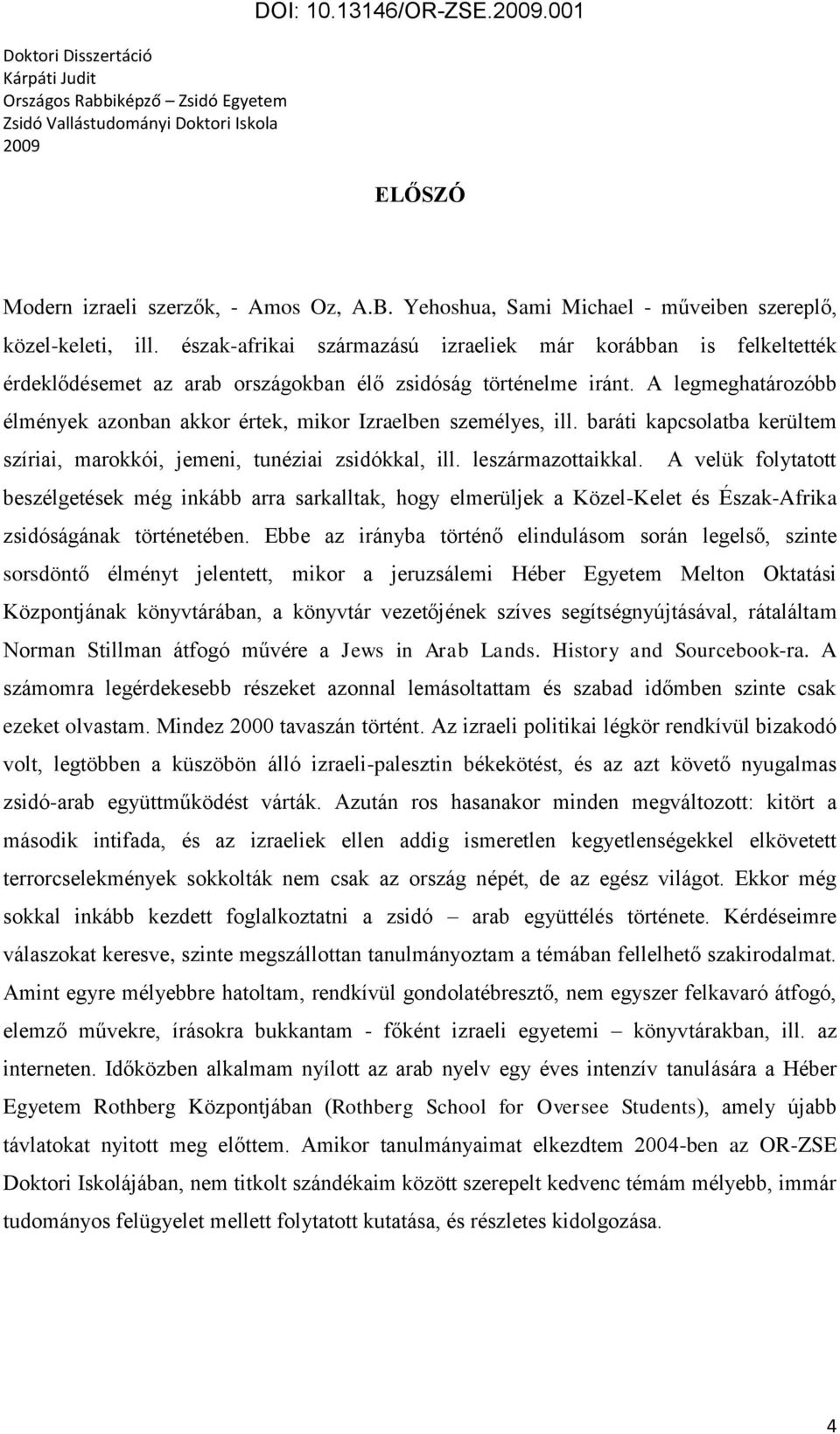 A legmeghatározóbb élmények azonban akkor értek, mikor Izraelben személyes, ill. baráti kapcsolatba kerültem szíriai, marokkói, jemeni, tunéziai zsidókkal, ill. leszármazottaikkal.