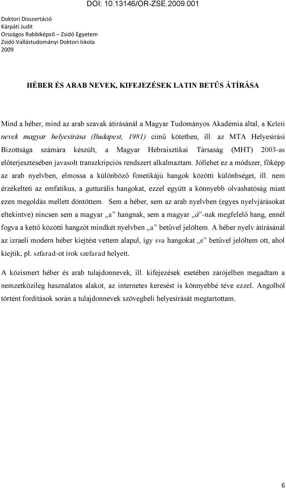 kötetben, ill. az MTA Helyesírási Bizottsága számára készült, a Magyar Hebraisztikai Társaság (MHT) 2003-as előterjesztésében javasolt transzkripciós rendszert alkalmaztam.