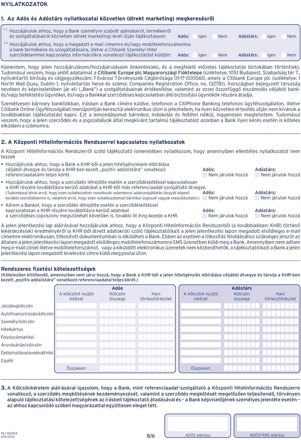 (direkt marketing) levél útján tájékoztasson: Adós: Igen Nem Adóstárs: Igen Nem Hozzájárulok ahhoz, hogy a megadott e-mail címemre és/vagy mobiltelefonszámomra a bank termékeire és szolgáltatásaira,