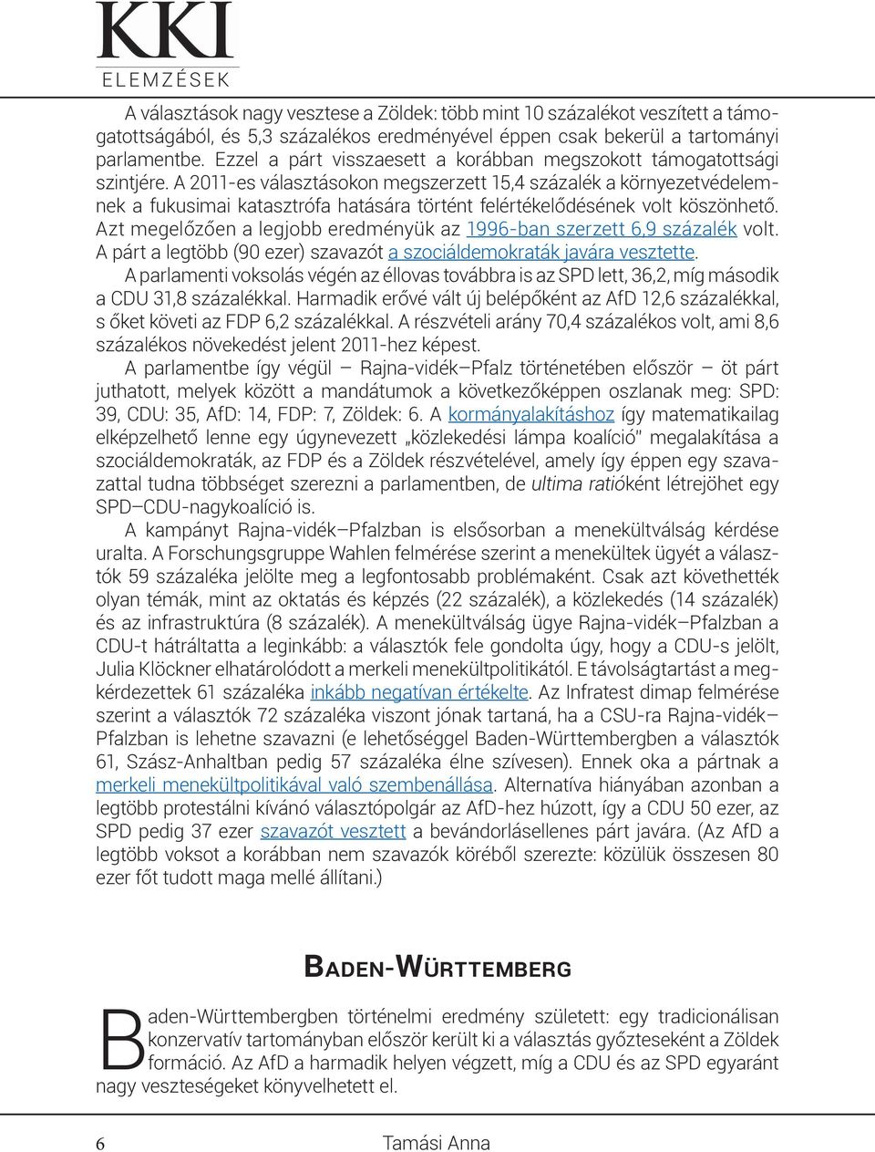 A 2011-es választásokon megszerzett 15,4 százalék a környezetvédelemnek a fukusimai katasztrófa hatására történt felértékelődésének volt köszönhető.