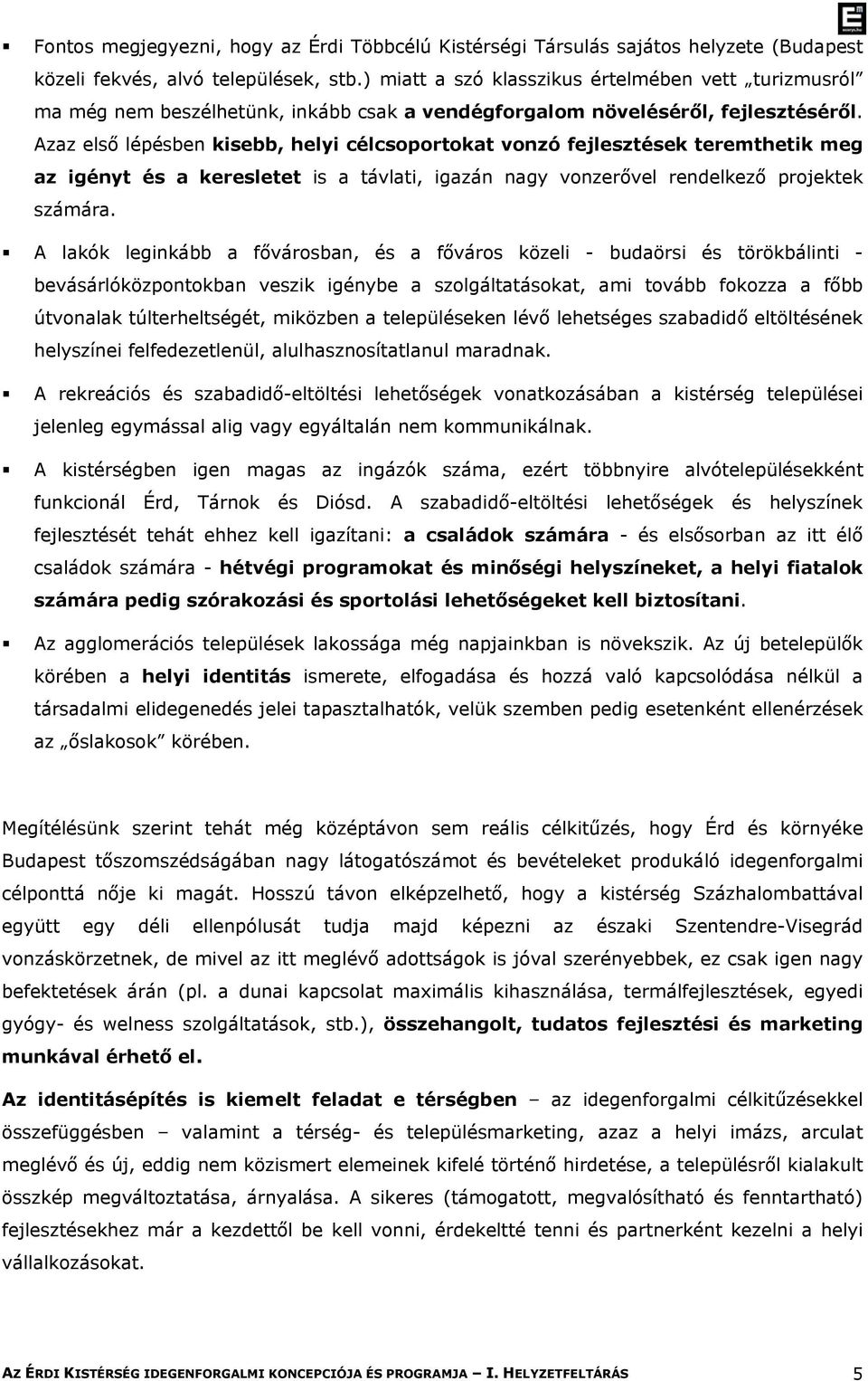 Azaz első lépésben kisebb, helyi célcsoportokat vonzó fejlesztések teremthetik meg az igényt és a keresletet is a távlati, igazán nagy vonzerővel rendelkező projektek számára.