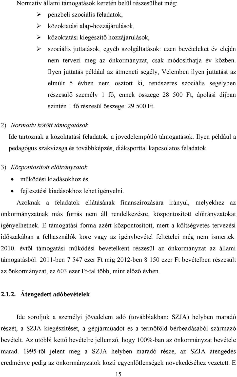 Ilyen juttatás például az átmeneti segély, Velemben ilyen juttatást az elmúlt 5 évben nem osztott ki, rendszeres szociális segélyben részesülő személy 1 fő, ennek összege 28 500 Ft, ápolási díjban