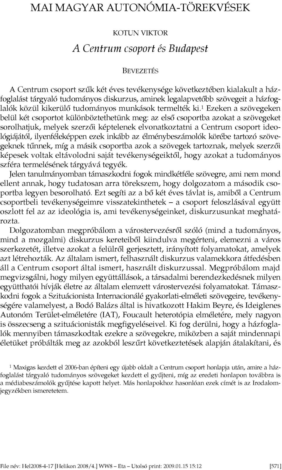 1 Ezeken a szövegeken belül két csoportot különböztethetünk meg: az első csoportba azokat a szövegeket sorolhatjuk, melyek szerzői képtelenek elvonatkoztatni a Centrum csoport ideológiájától,