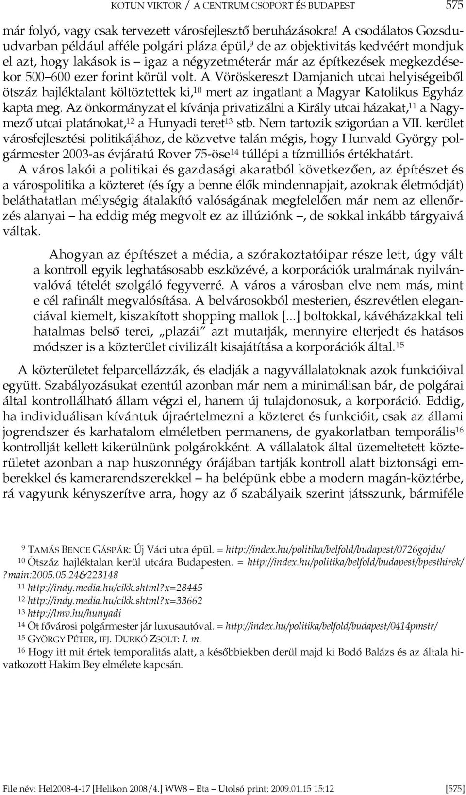 körül volt. A Vöröskereszt Damjanich utcai helyiségeiből ötszáz hajléktalant költöztettek ki, 10 mert az ingatlant a Magyar Katolikus Egyház kapta meg.