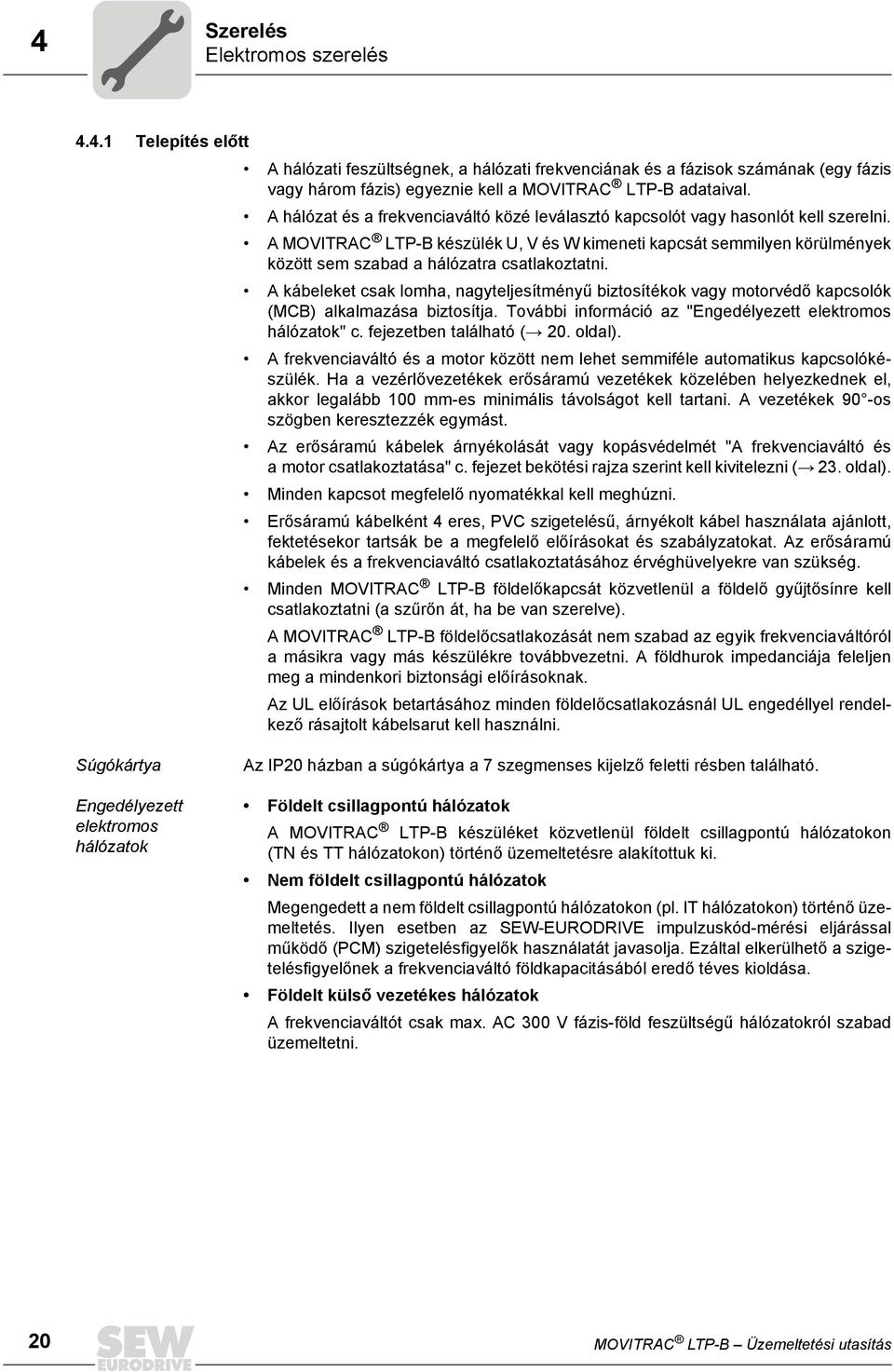 A MOVITRAC LTP-B készülék U, V és W kimeneti kapcsát semmilyen körülmények között sem szabad a hálózatra csatlakoztatni.