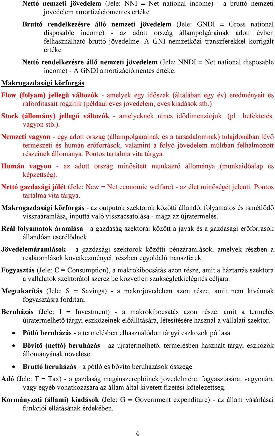 A GNI nemzetköz transzferekkel korrgált értéke Nettó rendelkezésre álló nemzet jövedelem (Jele: NNDI = Net natonal dsposable ncome) - A GNDI amortzácómentes értéke.