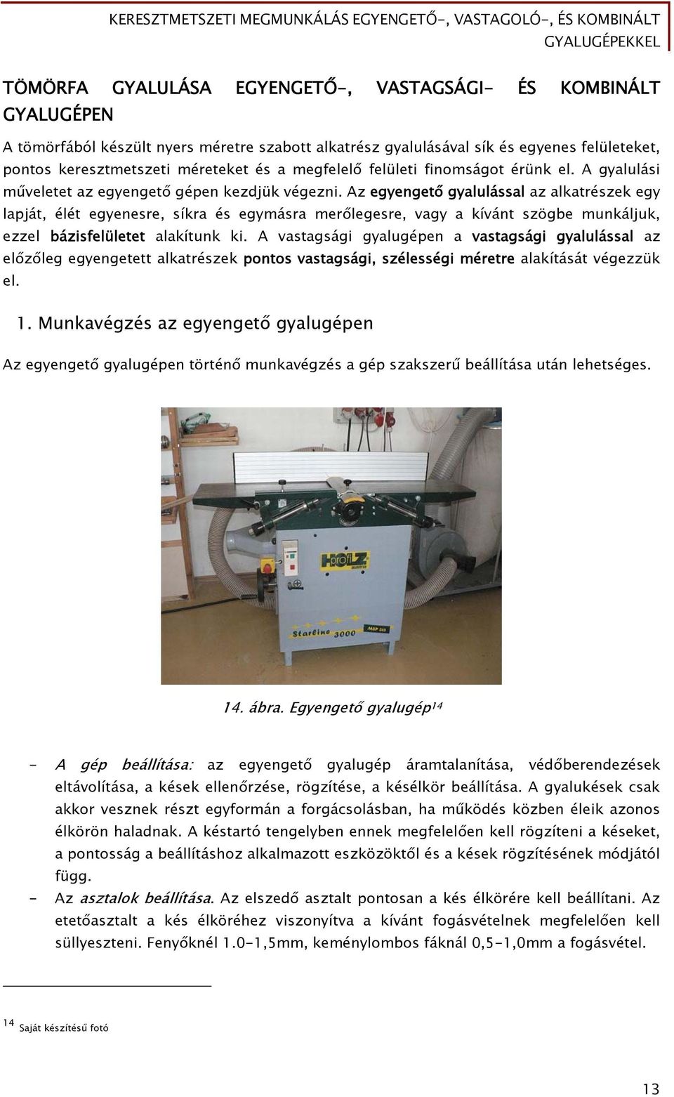 Az egyengető gyalulással az alkatrészek egy lapját, élét egyenesre, síkra és egymásra merőlegesre, vagy a kívánt szögbe munkáljuk, ezzel bázisfelületet alakítunk ki.