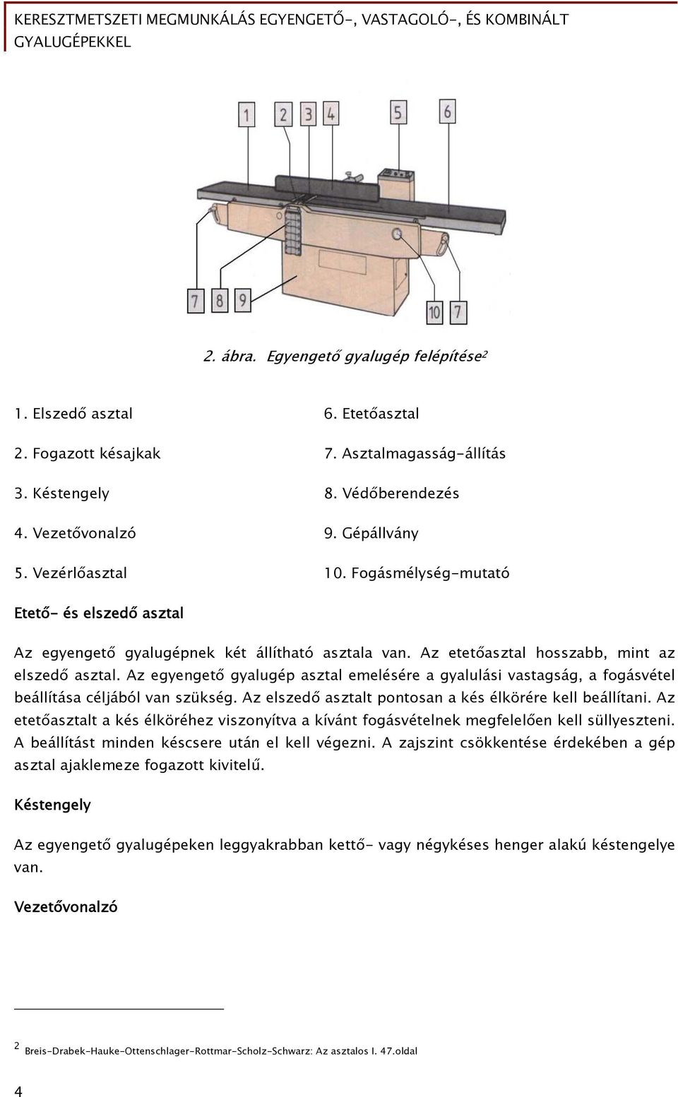 Az egyengető gyalugép asztal emelésére a gyalulási vastagság, a fogásvétel beállítása céljából van szükség. Az elszedő asztalt pontosan a kés élkörére kell beállítani.