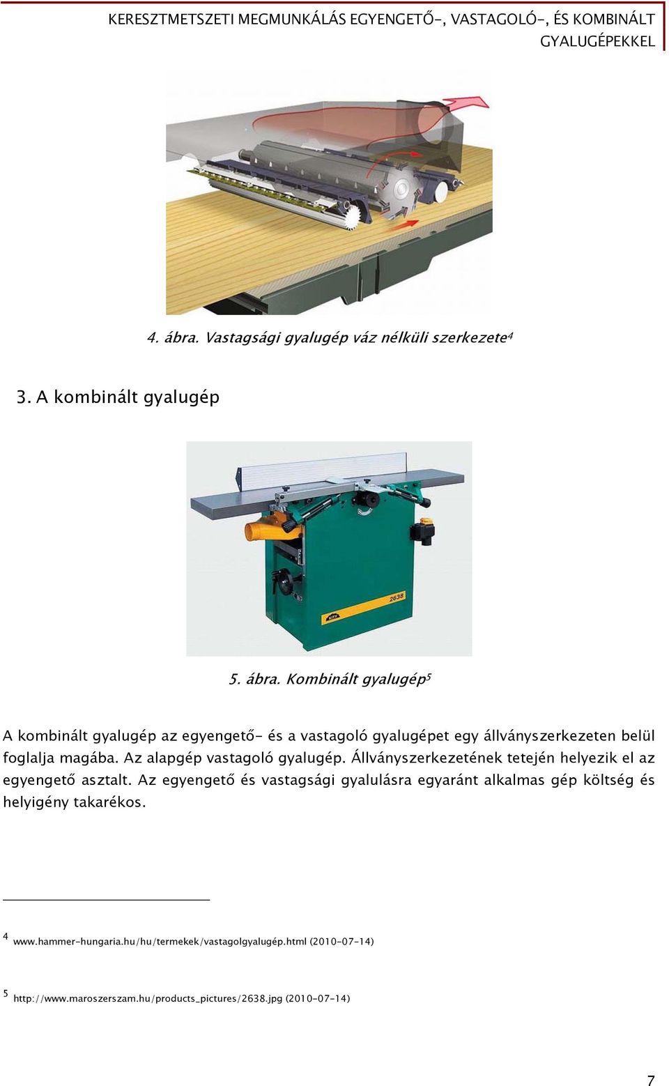 Az egyengető és vastagsági gyalulásra egyaránt alkalmas gép költség és helyigény takarékos. 4 www.hammer-hungaria.