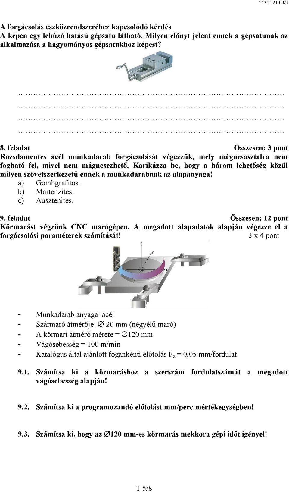 Karikázza be, hogy a három lehetőség közül milyen szövetszerkezetű ennek a munkadarabnak az alapanyaga! a) Gömbgrafitos. b) Martenzites. c) Ausztenites. 9.