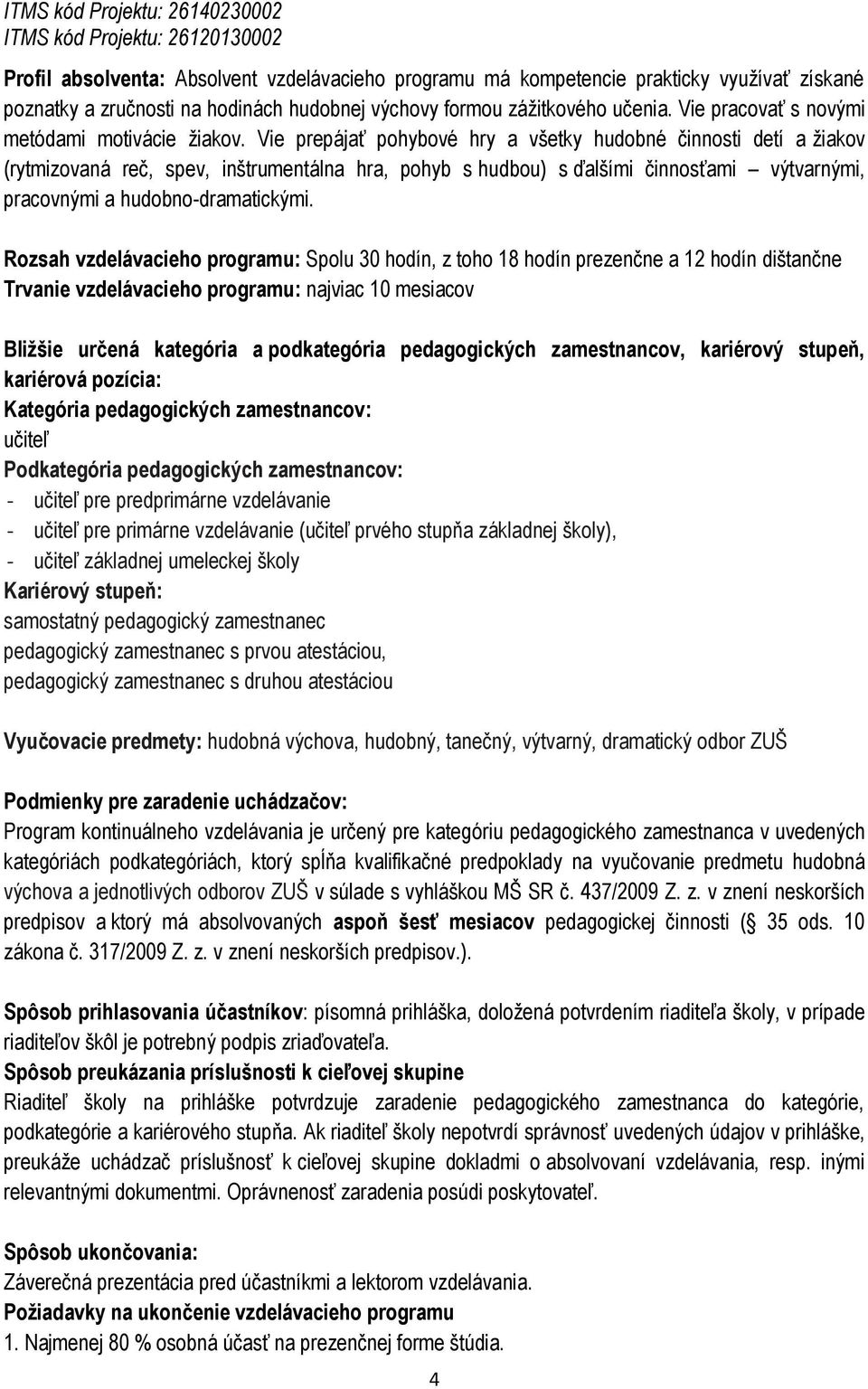 Vie prepájať pohybové hry a všetky hudobné činnosti detí a žiakov (rytmizovaná reč, spev, inštrumentálna hra, pohyb s hudbou) s ďalšími činnosťami výtvarnými, pracovnými a hudobno-dramatickými.