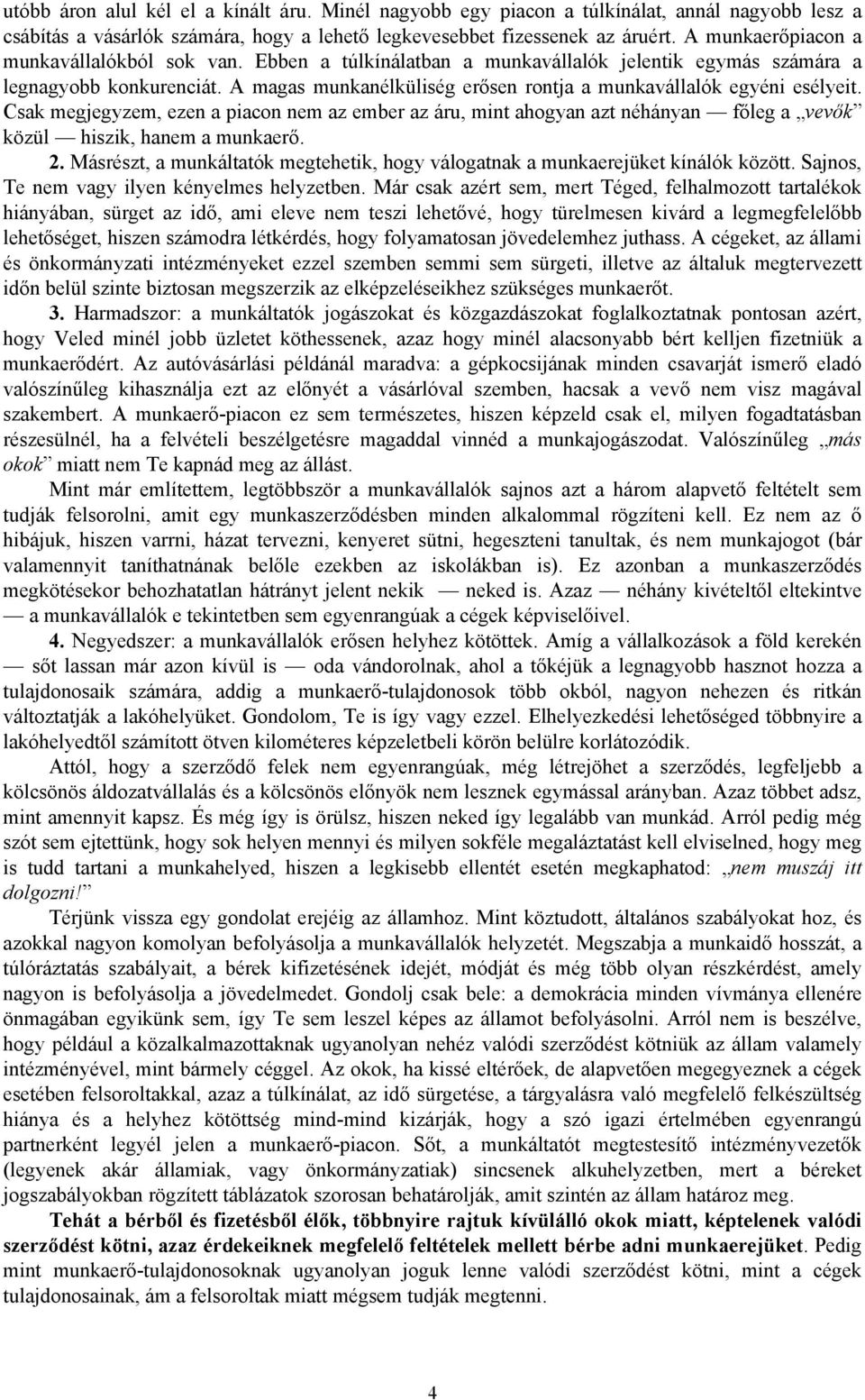 A magas munkanélküliség erősen rontja a munkavállalók egyéni esélyeit. Csak megjegyzem, ezen a piacon nem az ember az áru, mint ahogyan azt néhányan főleg a vevők közül hiszik, hanem a munkaerő. 2.