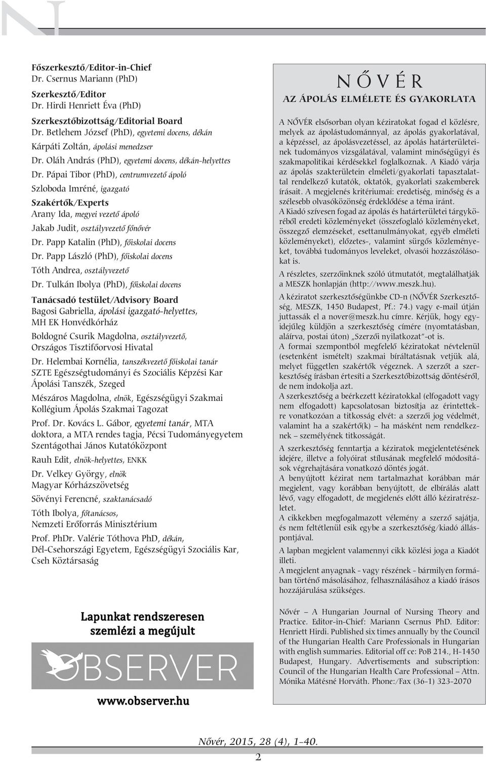 Pápai Tibor (PhD), centrumvezető ápoló Szloboda Imréné, igazgató Szakértők/Experts Arany Ida, megyei vezető ápoló Jakab Judit, osztályvezető főnővér Dr. Papp Katalin (PhD), főiskolai docens Dr.