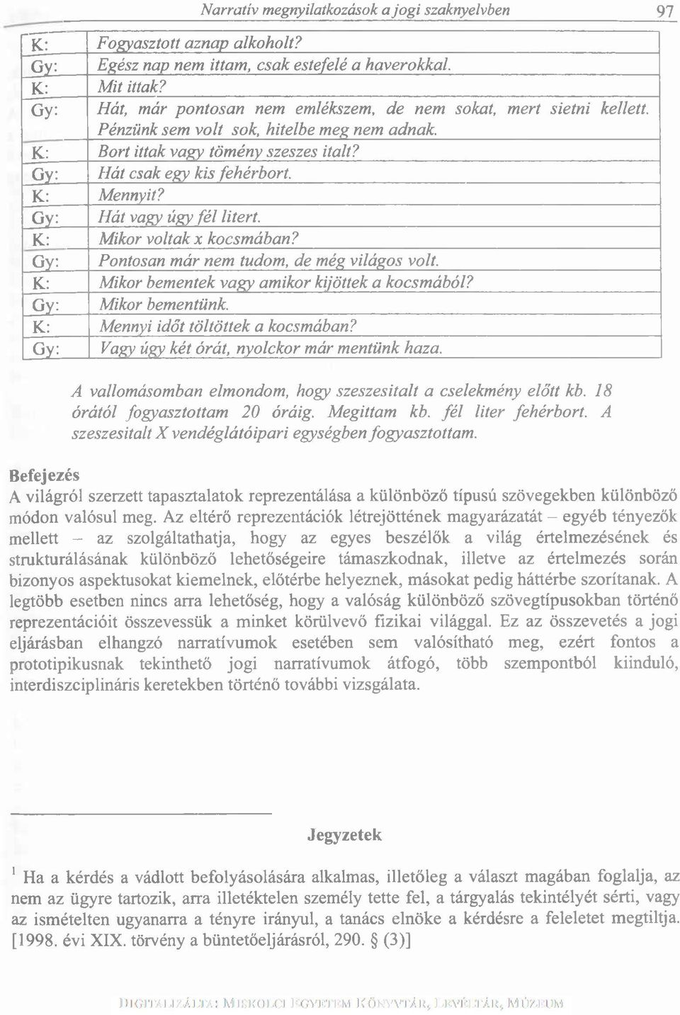 K: Mennyit? Gy: Hát vagy úgy fél litert. K: Mikor voltak x kocsmában? Gy: Pontosan már nem tudom, de még világos volt. K: Mikor bementek vagy amikor kijöttek a kocsmából? Gy: Mikor bementünk.