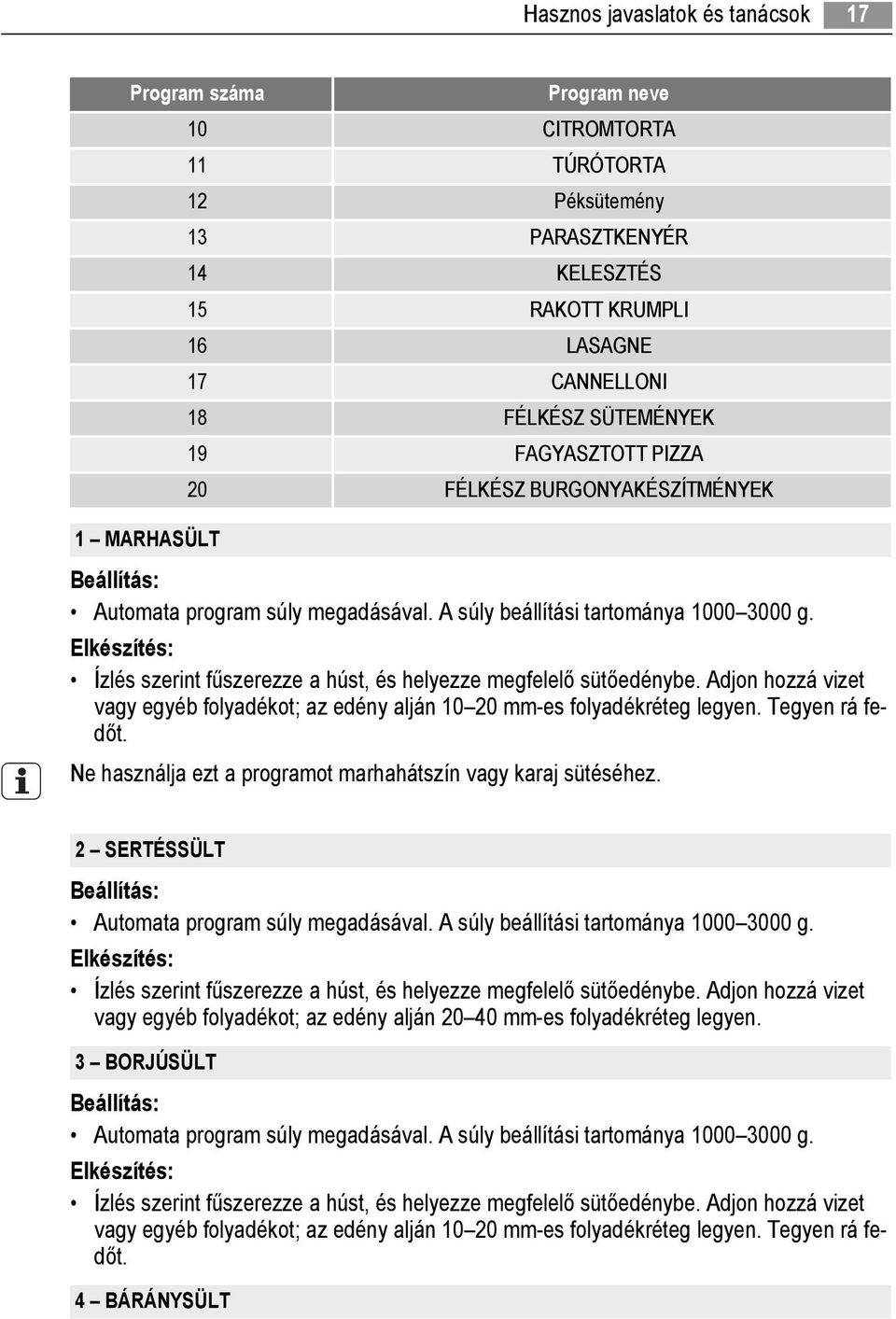 Ízlés szerint fűszerezze a húst, és helyezze megfelelő sütőedénybe. Adjon hozzá vizet vagy egyéb folyadékot; az edény alján 10 20 mm-es folyadékréteg legyen. Tegyen rá fedőt.