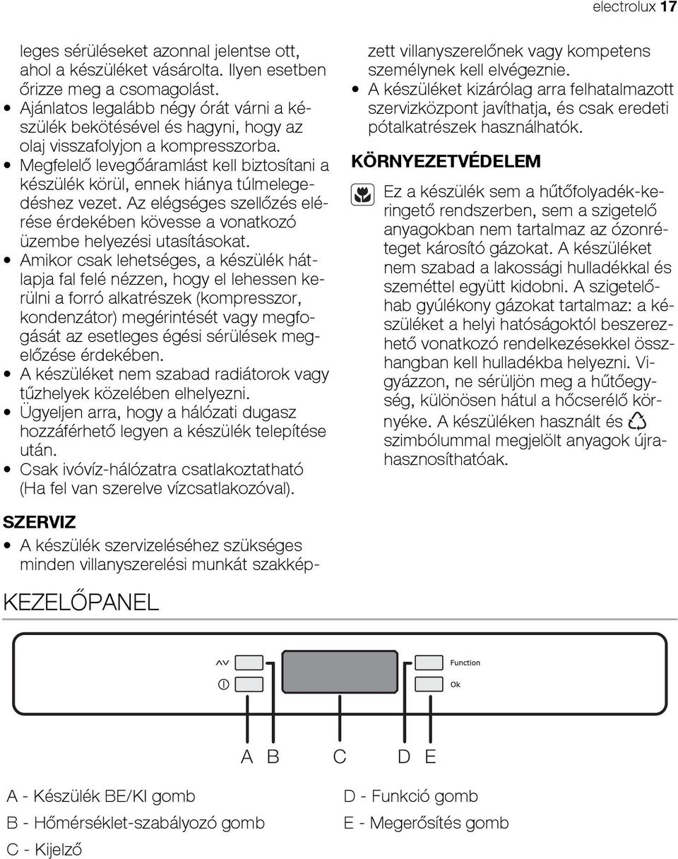 Megfelelő levegőáramlást kell biztosítani a készülék körül, ennek hiánya túlmelegedéshez vezet. Az elégséges szellőzés elérése érdekében kövesse a vonatkozó üzembe helyezési utasításokat.