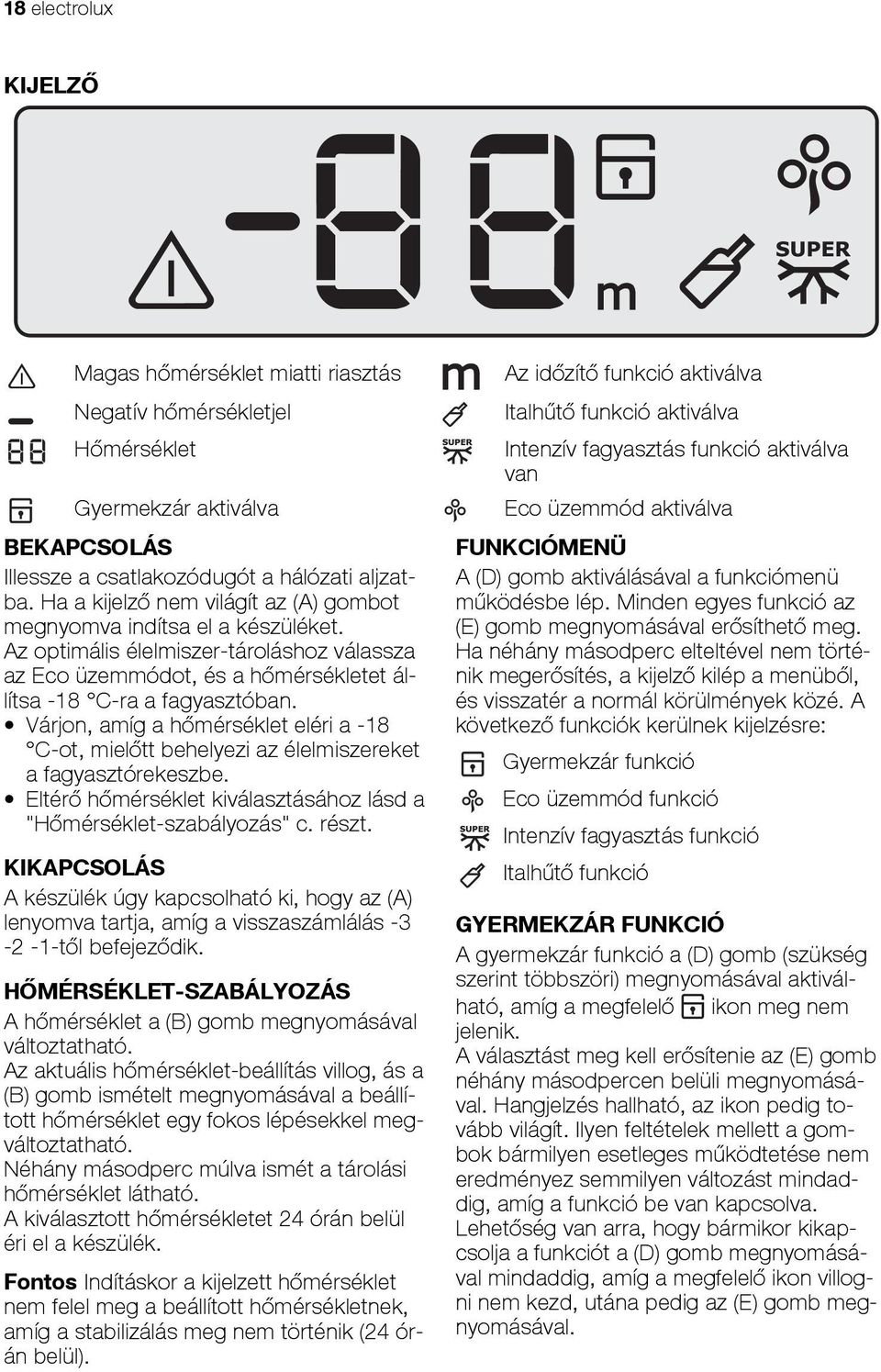 Várjon, amíg a hőmérséklet eléri a -18 C-ot, mielőtt behelyezi az élelmiszereket a fagyasztórekeszbe. Eltérő hőmérséklet kiválasztásához lásd a "Hőmérséklet-szabályozás" c. részt.