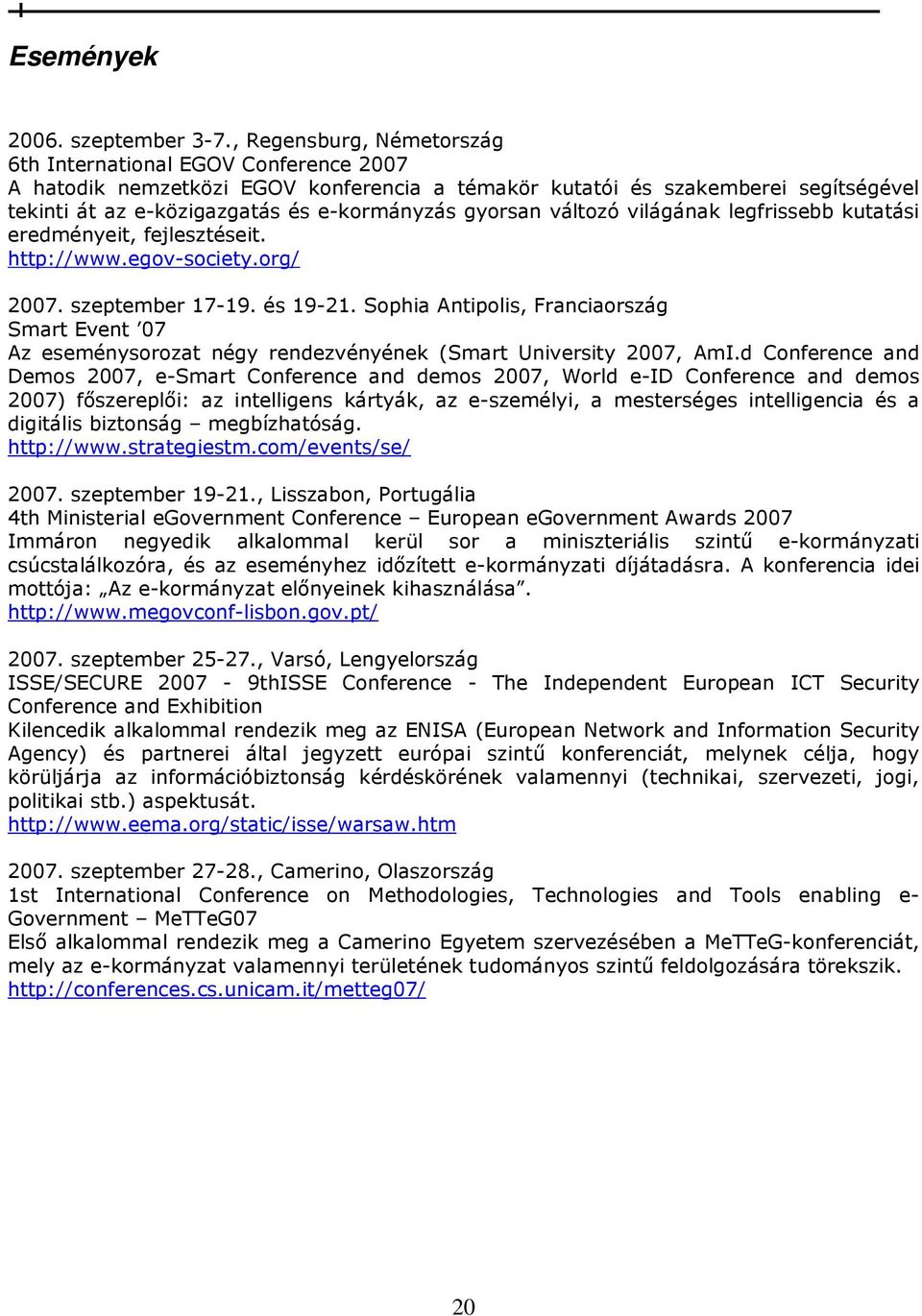 gyorsan változó világának legfrissebb kutatási eredményeit, fejlesztéseit. http://www.egov-society.org/ 2007. szeptember 17-19. és 19-21.