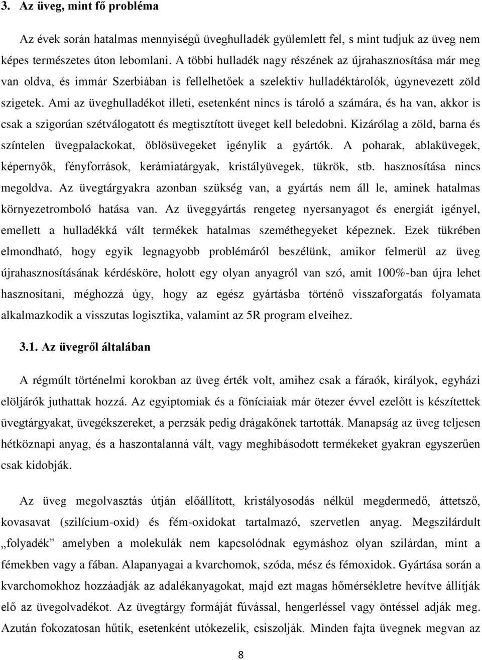 Ami az üveghulladékot illeti, esetenként nincs is tároló a számára, és ha van, akkor is csak a szigorúan szétválogatott és megtisztított üveget kell beledobni.