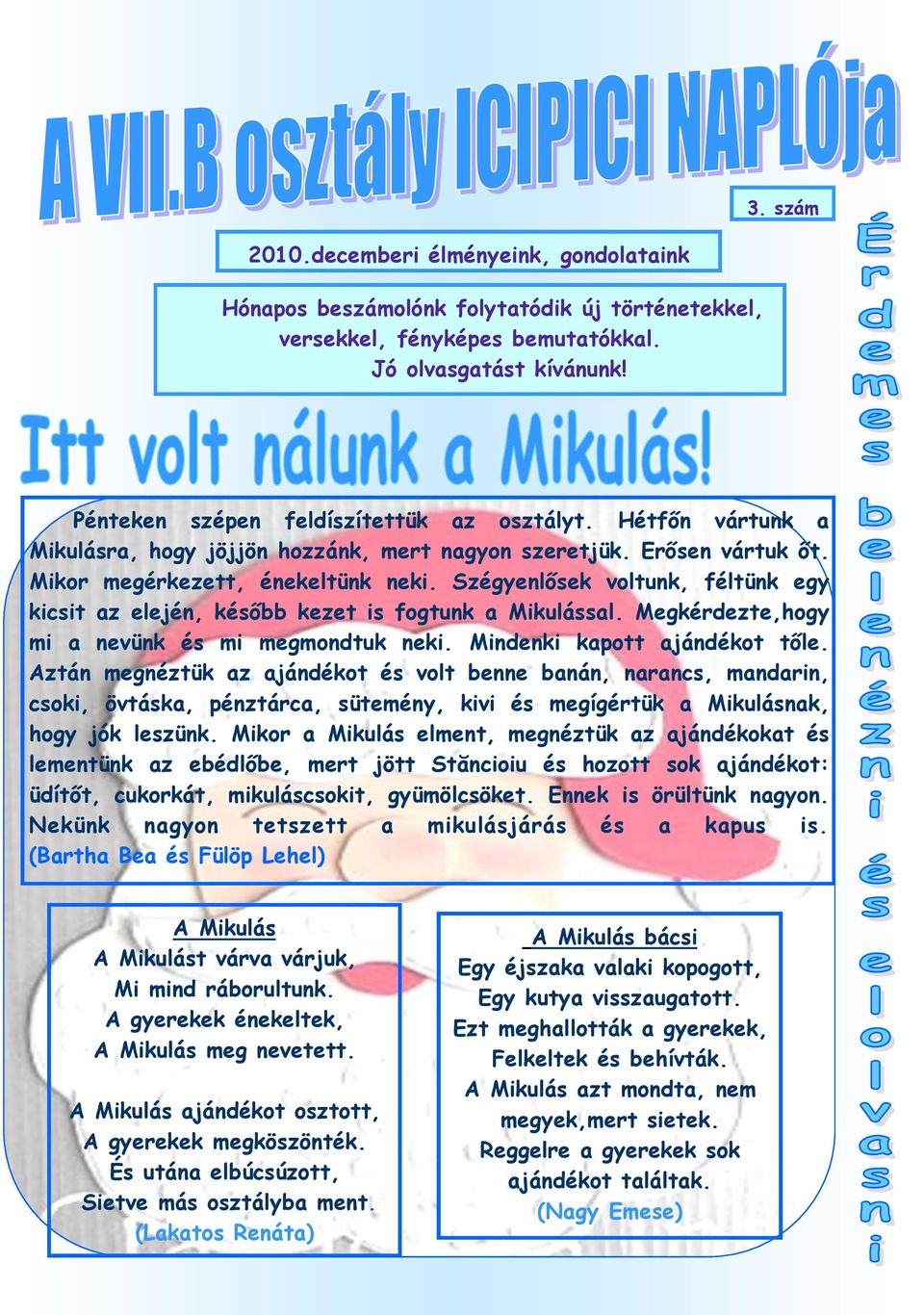 Szégyenlősek voltunk, féltünk egy kicsit az elején, később kezet is fogtunk a Mikulással. Megkérdezte,hogy mi a nevünk és mi megmondtuk neki. Mindenki kapott ajándékot tőle.