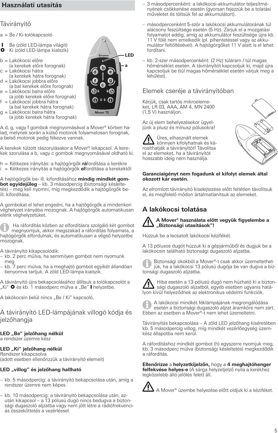 balra hátra (a jobb kerekek hátra forognak) A d, g, vagy f gombok megnyomásával a Mover körben halad, melynek során a külső motorok folyamatosan forognak, a belső motorok pedig fékezve vannak.