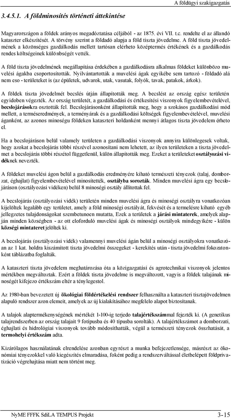 A föld tiszta jövedelmének a közönséges gazdálkodás mellett tartósan elérheto középtermés értékének és a gazdálkodás rendes költségeinek különbségét vették.