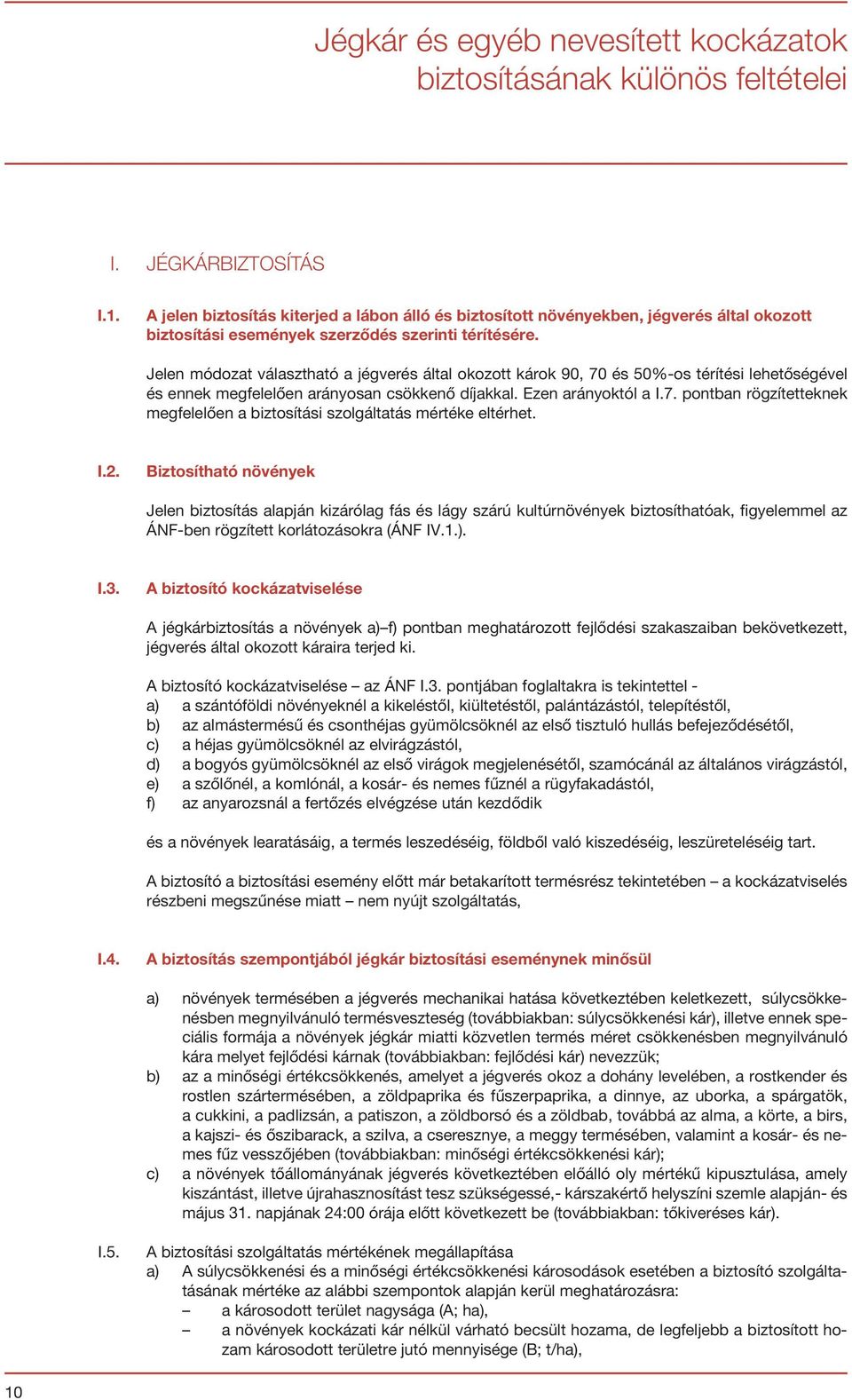 Jelen módozat választható a jégverés által okozott károk 90, 70 és 50%-os térítési lehetőségével és ennek megfelelően arányosan csökkenő díjakkal. Ezen arányoktól a I.7. pontban rögzítetteknek megfelelően a biztosítási szolgáltatás mértéke eltérhet.