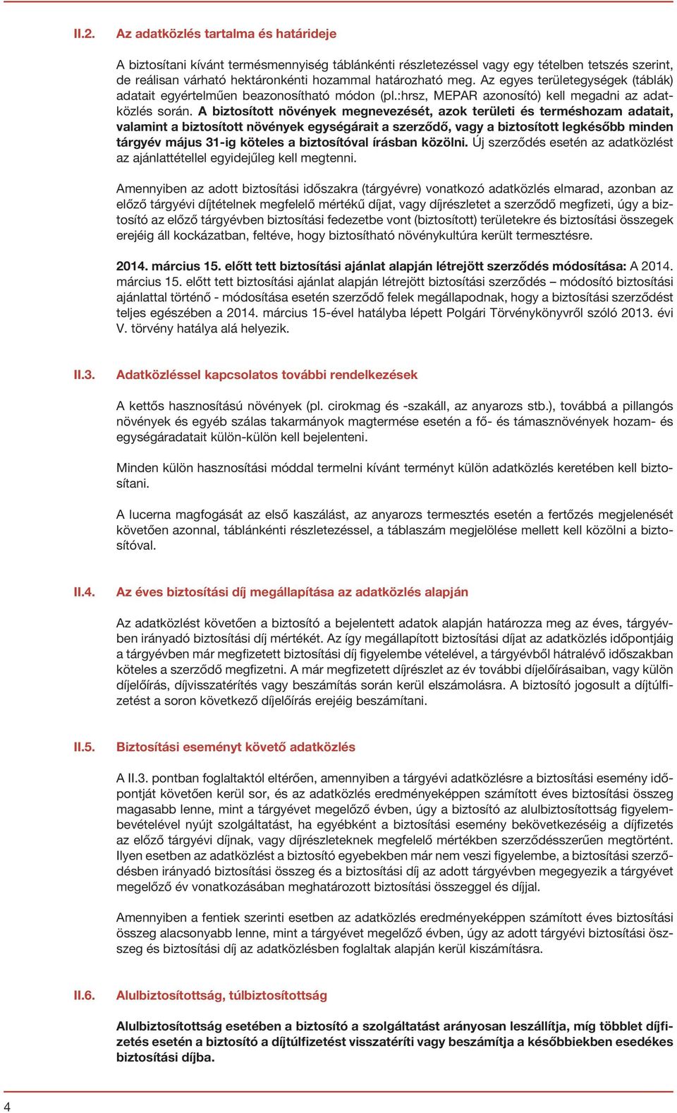 A biztosított növények megnevezését, azok területi és terméshozam adatait, valamint a biztosított növények egységárait a szerződő, vagy a biztosított legkésőbb minden tárgyév május 31-ig köteles a