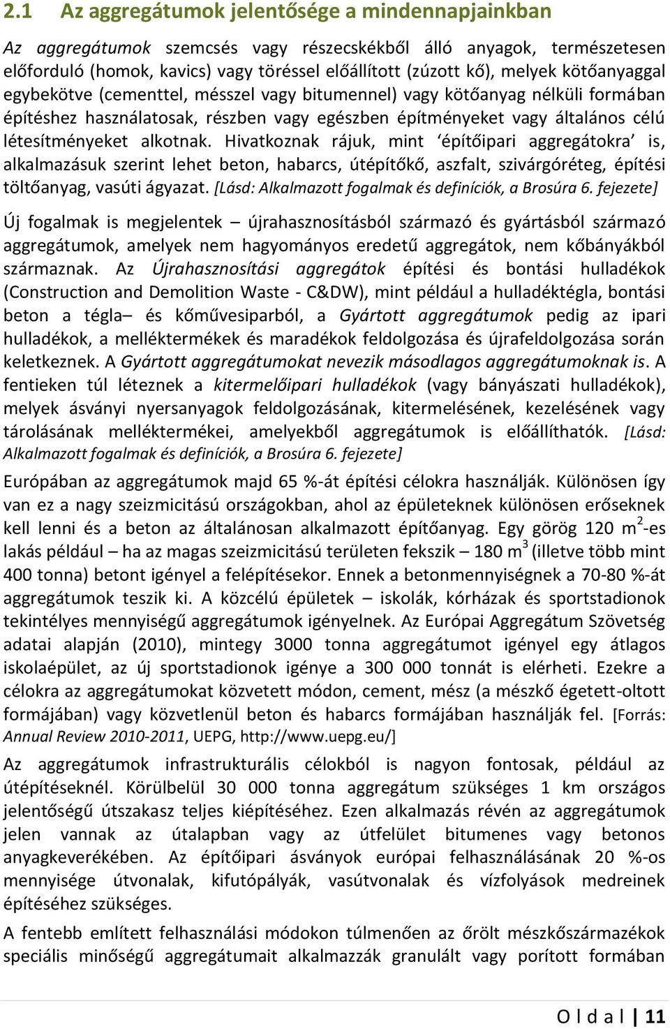 Hivatkoznak rájuk, mint építőipari aggregátokra is, alkalmazásuk szerint lehet beton, habarcs, útépítőkő, aszfalt, szivárgóréteg, építési töltőanyag, vasúti ágyazat.