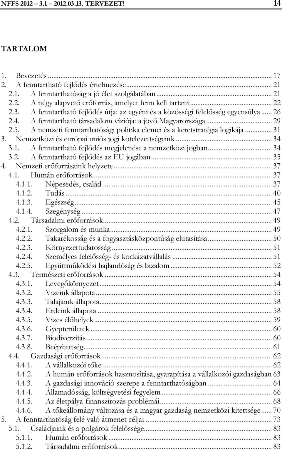 A nemzeti fenntarthatósági politika elemei és a keretstratégia logikája... 31 3. Nemzetközi és európai uniós jogi kötelezettségeink... 34 3.1. A fenntartható fejlődés megjelenése a nemzetközi jogban.