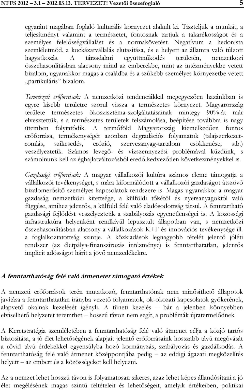 Negatívum a hedonista szemléletmód, a kockázatvállalás elutasítása, és e helyett az államra való túlzott hagyatkozás.