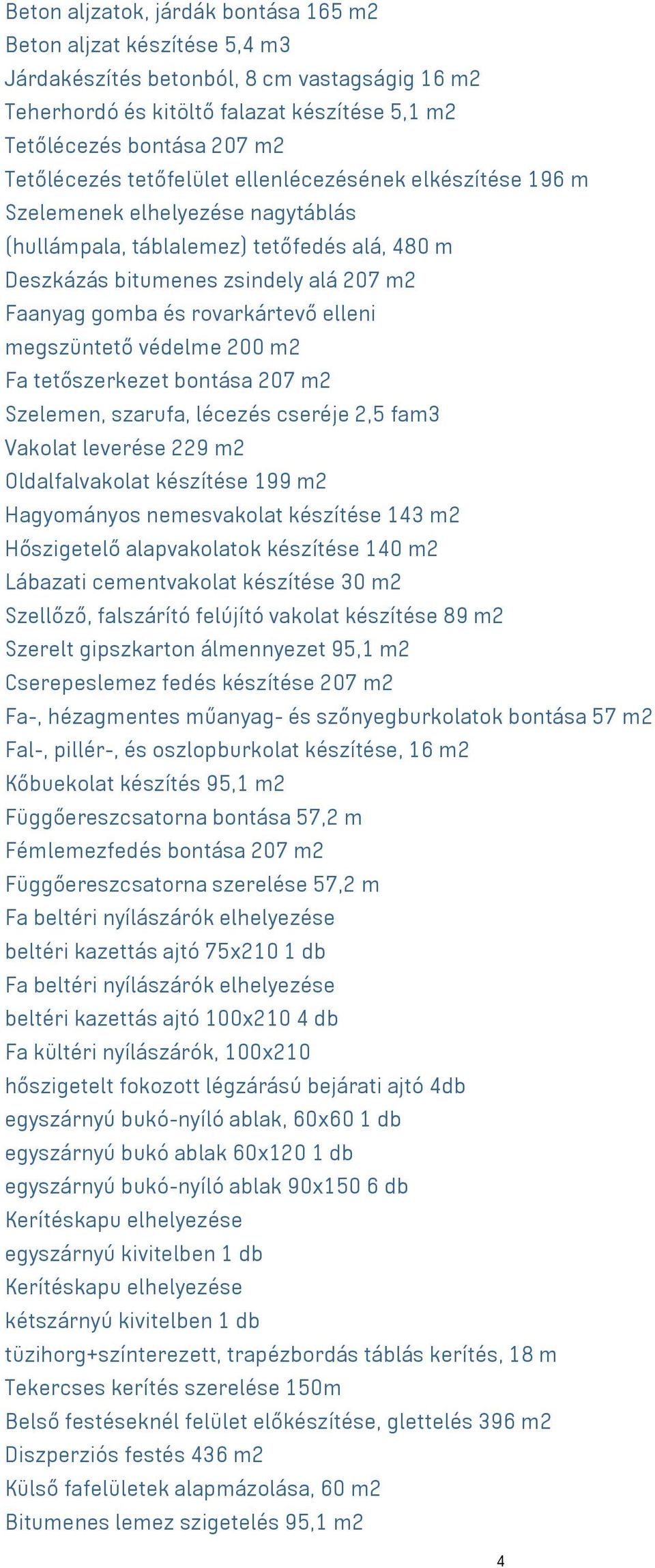 rovarkártevő elleni megszüntető védelme 200 m2 Fa tetőszerkezet bontása 207 m2 Szelemen, szarufa, lécezés cseréje 2,5 fam3 Vakolat leverése 229 m2 Oldalfalvakolat készítése 199 m2 Hagyományos